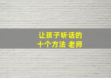 让孩子听话的十个方法 老师